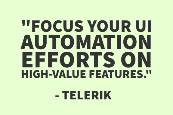 "Focus your UI automation efforts on high-value features." - Telerik