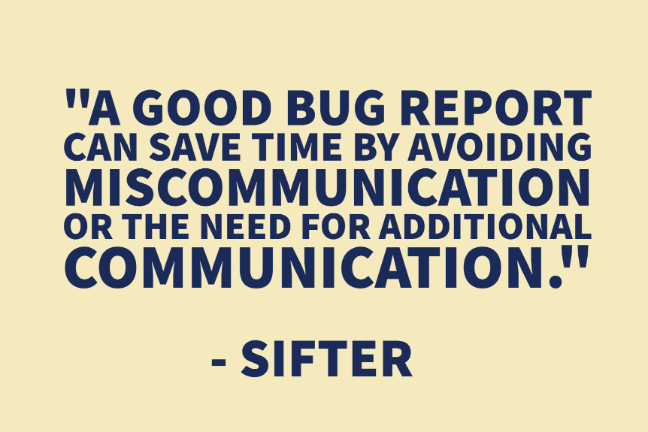 "A good bug report can save time by avoiding miscommunication or the need for additional communication." - Sifter
