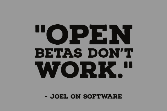 "Open betas don’t work." - Joel on Software