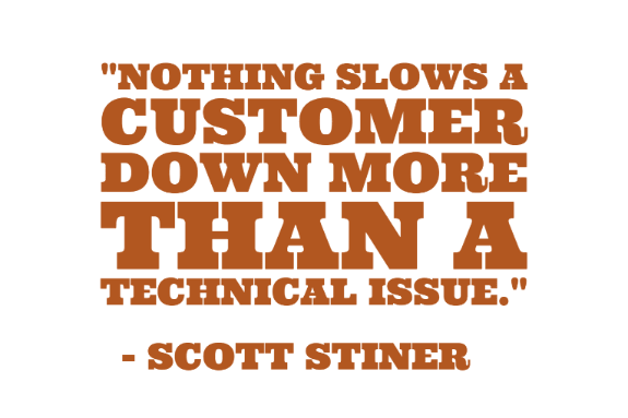 "Nothing slows a customer down more than a technical issue." - Scott Stiner