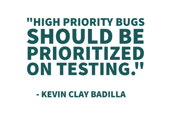 "High Priority Bugs should be prioritized on testing." - Kevin Clay Badilla