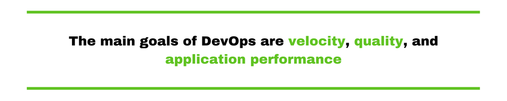 The main goals of DevOps are velocity, quality, and application performance.