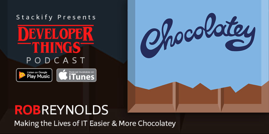 Developer Things #7: Making the Lives of IT Easier and More Chocolatey with Rob Reynolds