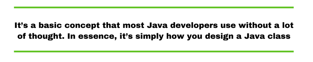 It’s a basic concept that most Java developers use without a lot of thought. In essence, it’s simply how you design a Java class