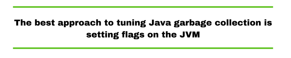 The best approach to tuning Java garbage collection is setting flags on the JVM