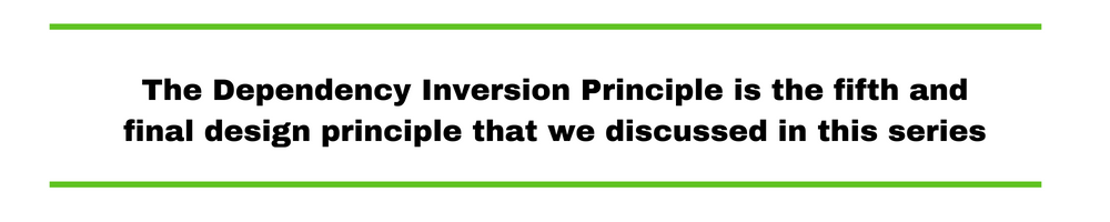The Dependency Inversion Principle is the fifth and final design principle that we discussed in this series