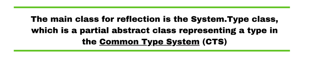 The main class for reflection is the System.Type class, which is a partial abstract class representing a type in the Common Type System (CTS)