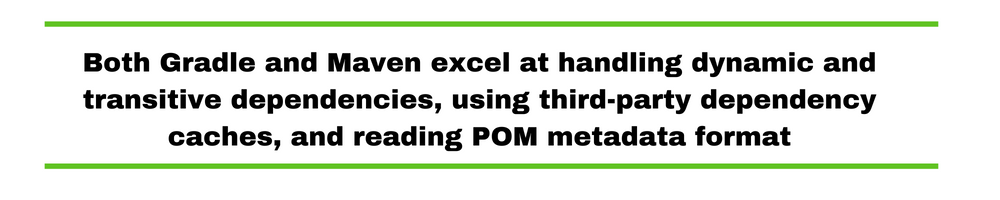 Both Gradle and Maven excel at handling dynamic and transitive dependencies, using third-party dependency caches, and reading POM metadata format