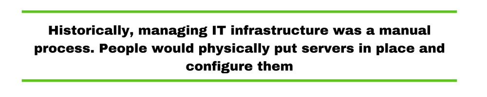 Historically, managing IT infrastructure was a manual process. People would physically put servers in place and configure them