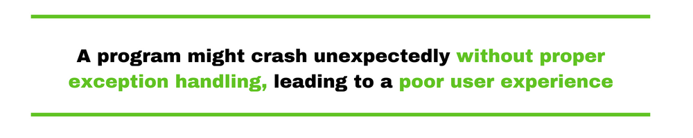A program might crash unexpectedly without proper exception handling, leading to a poor user experience
