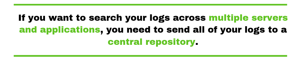  if you want to search your logs across multiple servers and applications, you need to send all of your logs to a central repository