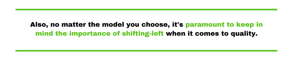 Also, no matter the model you choose, it's paramount to keep in mind the importance of shifting-left when it comes to quality.