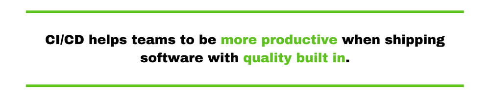 CI/CD helps teams to be more productive when shipping software with quality built in. 