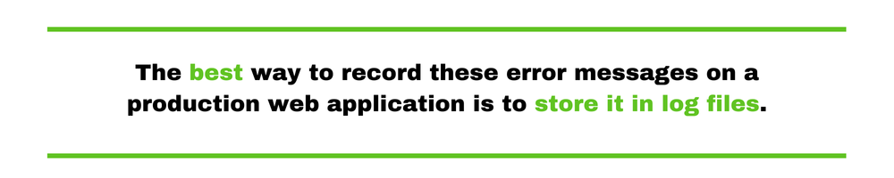 The best way to record these error messages on a production web application is to store it in log files.